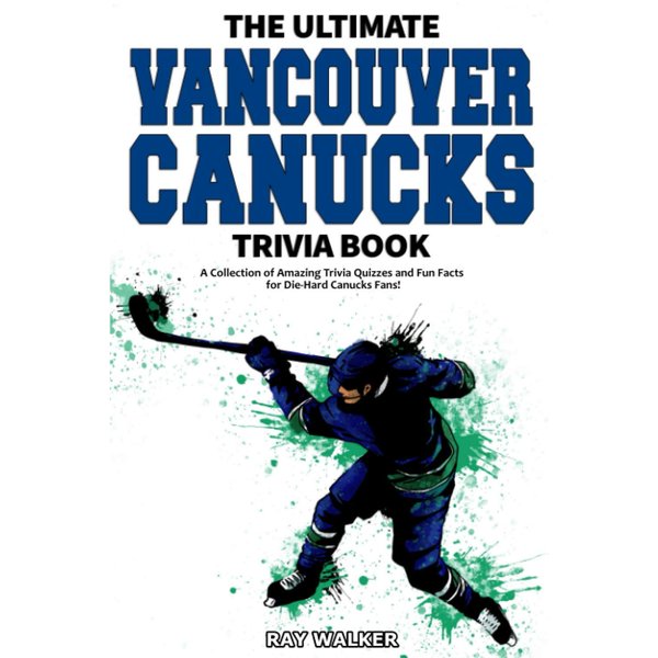 The Ultimate Vancouver Canucks Trivia Book: A Collection of Amazing Trivia Quizzes and Fun Facts for Die-Hard Canucks Fans!