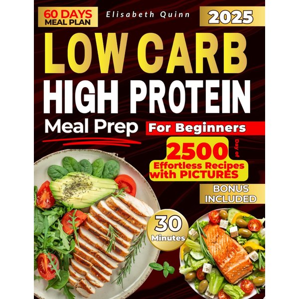 LOW CARB HIGH PROTEIN MEAL PREP FOR BEGINNERS: 2500 Days of Effortless Recipes for Muscle Growth, Weight Loss, Lasting Energy, and a Healthier You