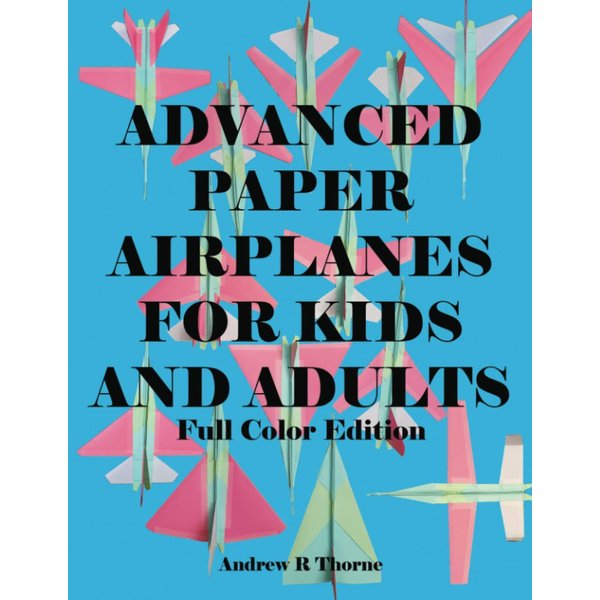 Advanced Paper Airplanes For Kids and Adults: Full Color Edition