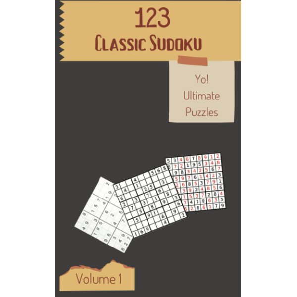 Yo! 123 Ultimate Classic Sudoku Puzzles Volume 1: A Top-Notch Treasury of Logic Games, with Instructions and Solutions, from Easy to Advanced, to Train your Mind, to Practice your Brain