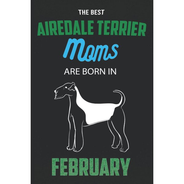 The Best Airedale Terrier Moms are Born in February: Airedale Terrier Notebook Blank Lined Journal Pages for Birthday gift, Perfect composition for any Airedale Terrier Lover