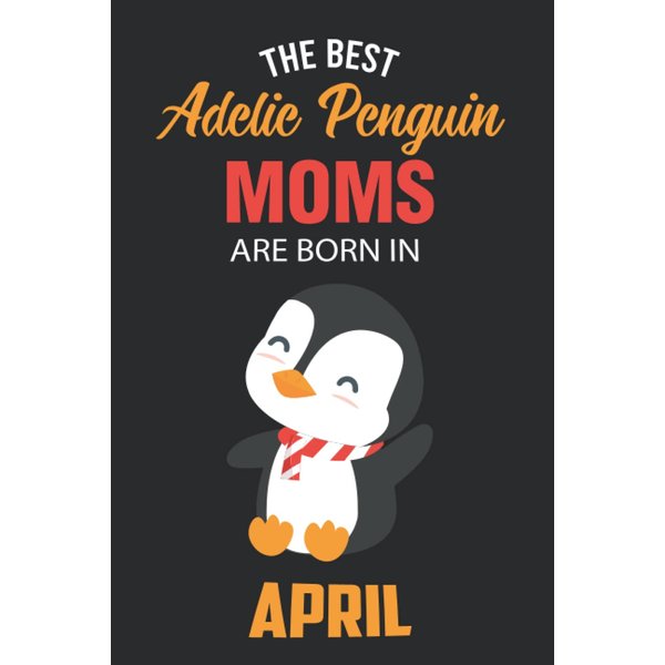 The Best Adelie Penguin Moms are Born in April: Adelie Penguin Notebook Blank Lined Journal Pages for Birthday gift, Perfect composition for any Adelie Penguin Lover