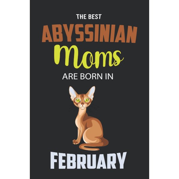 The Best Abyssinian Moms are Born in February: Abyssinian Notebook Blank Lined Journal Pages for Birthday gift, Perfect composition for any Abyssinian Lover