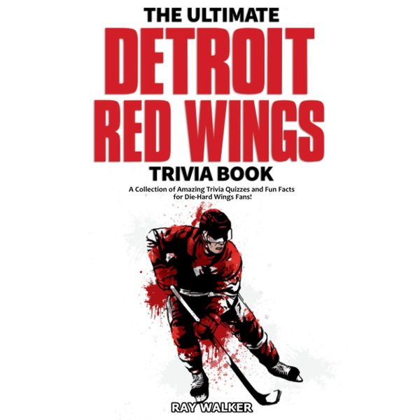The Ultimate Detroit Red Wings Trivia Book: A Collection of Amazing Trivia Quizzes and Fun Facts for Die-Hard Wings Fans!