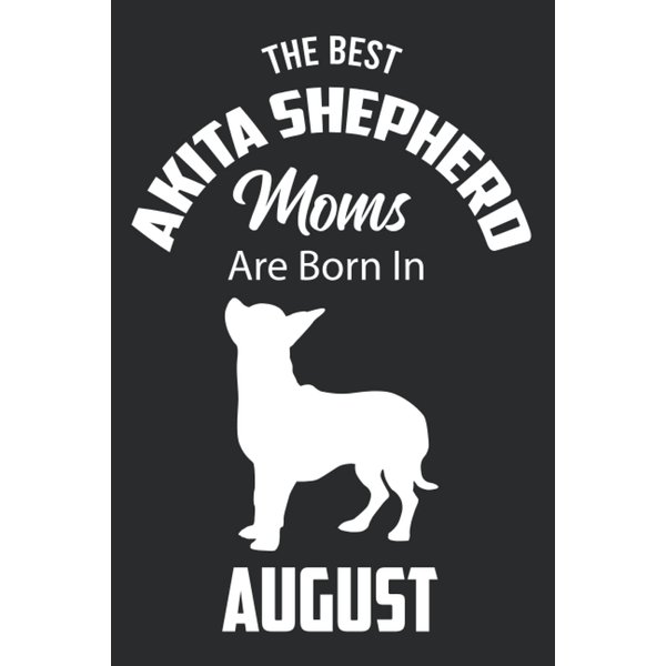 The Best Akita Shepherd Moms are Born in August: Akita Shepherd Notebook Blank Lined Journal Pages for Birthday gift, Perfect composition for any Akita Shepherd Lover