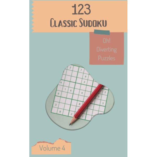 Oh! 123 Diverting Classic Sudoku Puzzles Volume 4: A Mind-Melting Treasury of Strategy Games, with Instructions and Answers, from Simple to Difficult, to Improve your Mind, to Sharpen your Brain