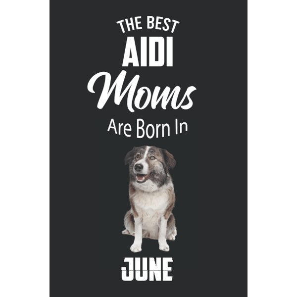 The Best Aidi Moms are Born in June: Aidi Notebook Blank Lined Journal Pages for Birthday gift, Perfect composition for any Aidi Lover