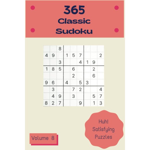 Huh! 365 Satisfying Classic Sudoku Puzzles Volume 8: A Big Collection of Logic Games, with Instructions and Solutions, from Beginner to Pro, to Boost your Mind, to Improve your Brain