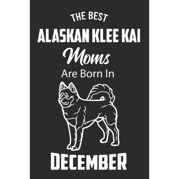 The Best Alaskan Klee Kai Moms are Born in December: Alaskan Klee Kai Notebook Blank Lined Journal Pages for Birthday gift, Perfect composition for any Alaskan Klee Kai Lover