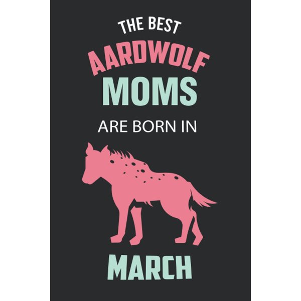 The Best Aardwolf Moms are Born in March: Aardwolf Notebook Blank Lined Journal Pages for Birthday gift, Perfect composition for any Aardwolf Lover