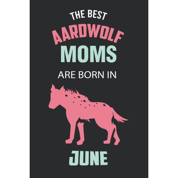 The Best Aardwolf Moms are Born in June: Aardwolf Notebook Blank Lined Journal Pages for Birthday gift, Perfect composition for any Aardwolf Lover